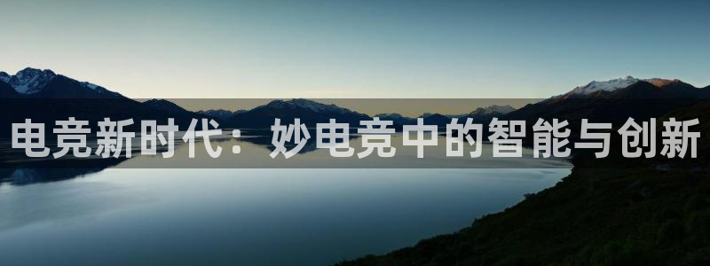 蜂鸟电竞下载：电竞新时代：妙电竞中的智能与创新